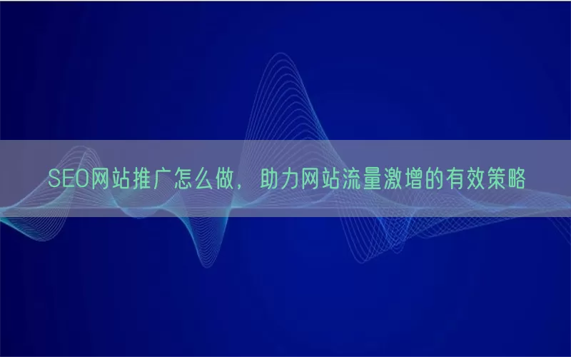 SEO网站推广怎么做，助力网站流量激增的有效策略
