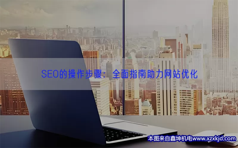 SEO的操作步骤：全面指南助力网站优化(pic1)