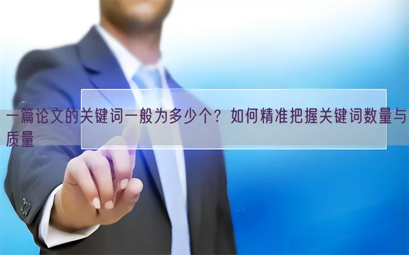 一篇论文的关键词一般为多少个？如何精准把握关键词数量与质量