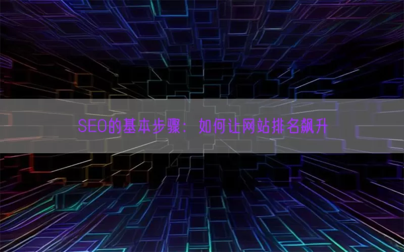 SEO的基本步骤：如何让网站排名飙升