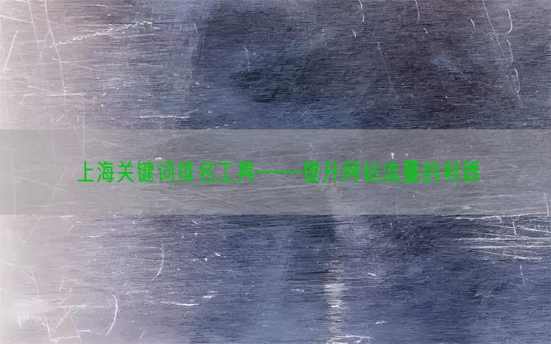 上海关键词排名工具——提升网站流量的利器