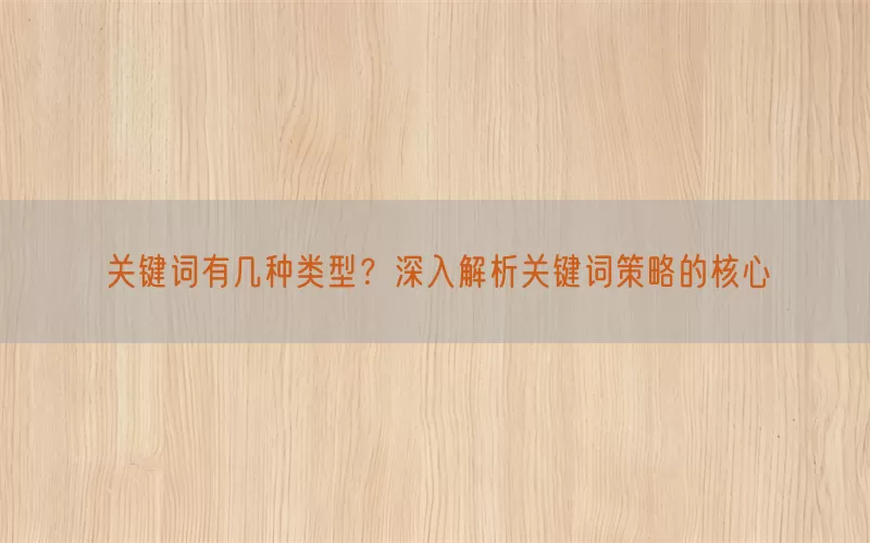 关键词有几种类型？深入解析关键词策略的核心