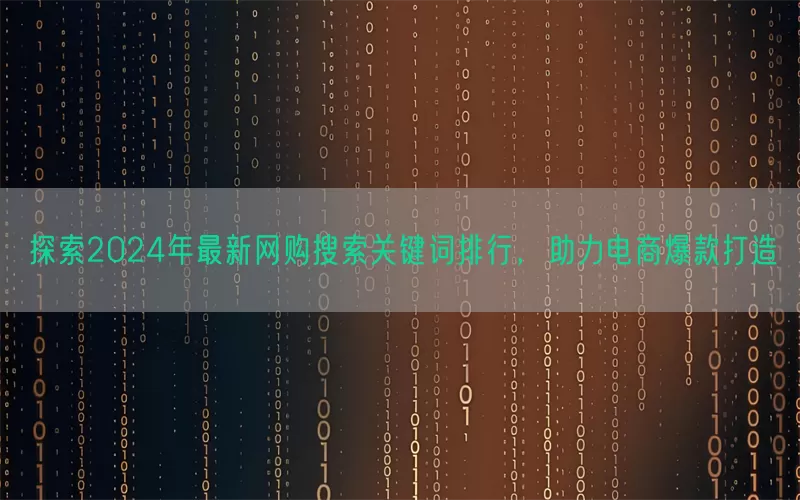 探索2024年最新网购搜索关键词排行，助力电商爆款打造