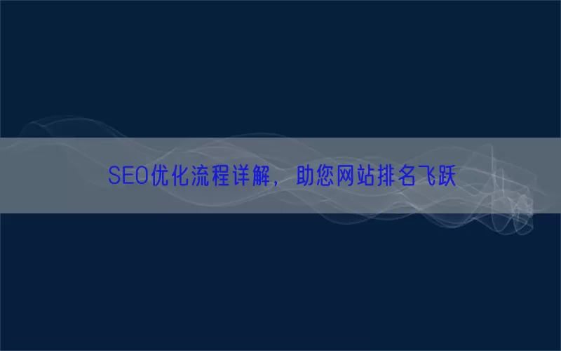 SEO优化流程详解，助您网站排名飞跃