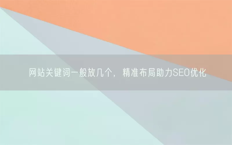 网站关键词一般放几个，精准布局助力SEO优化