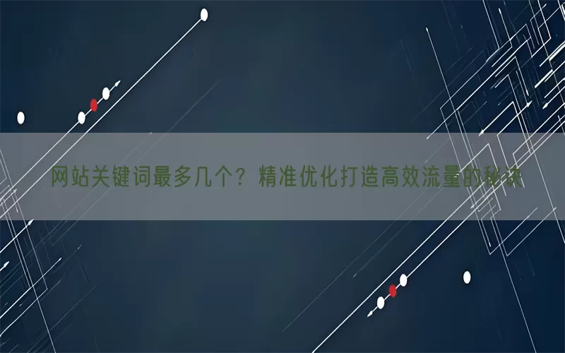 网站关键词最多几个？精准优化打造高效流量的秘诀