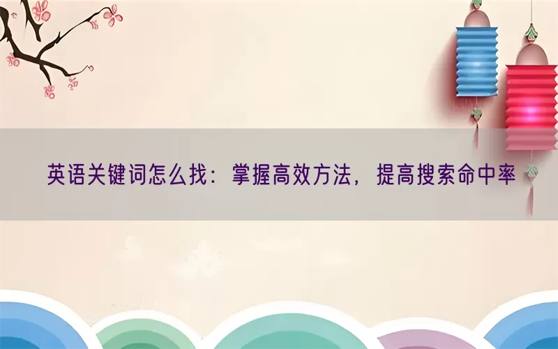 英语关键词怎么找：掌握高效方法，提高搜索命中率