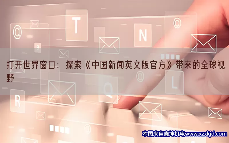 打开世界窗口：探索《中国新闻英文版官方》带来的全球视野(pic1)