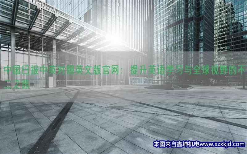 中国日报中英对照英文版官网：提升英语学习与全球视野的不二之选(pic1)