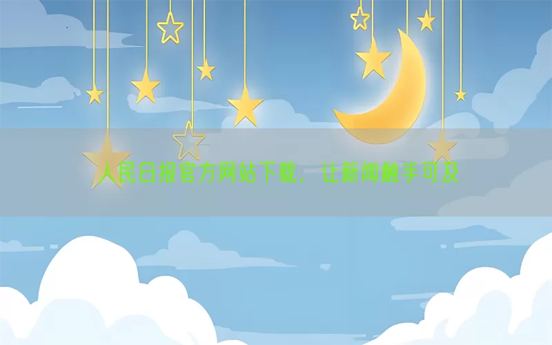人民日报官方网站下载，让新闻触手可及