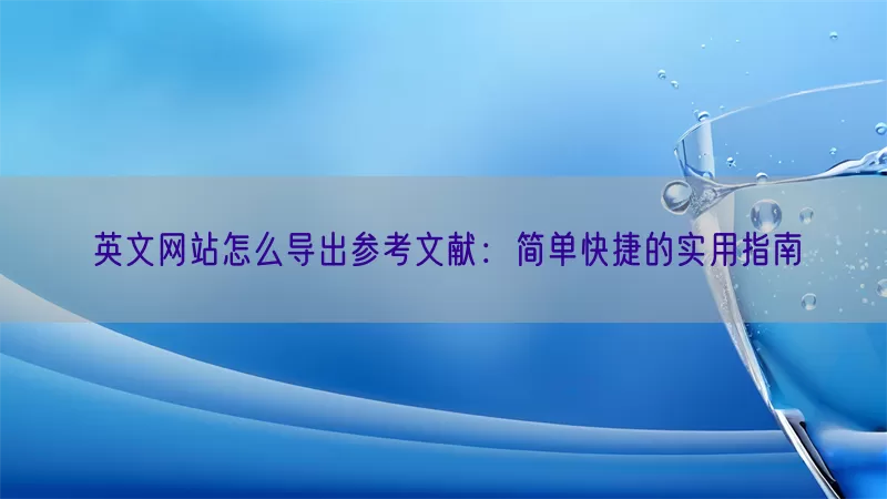 英文网站怎么导出参考文献：简单快捷的实用指南