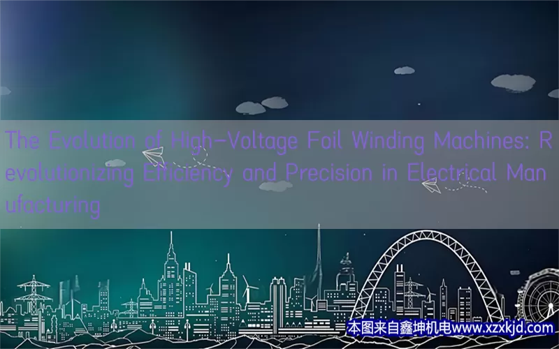 The Evolution of High-Voltage Foil Winding Machines: Revolutionizing Efficiency and Precision in Electrical Manufacturing(pic1)