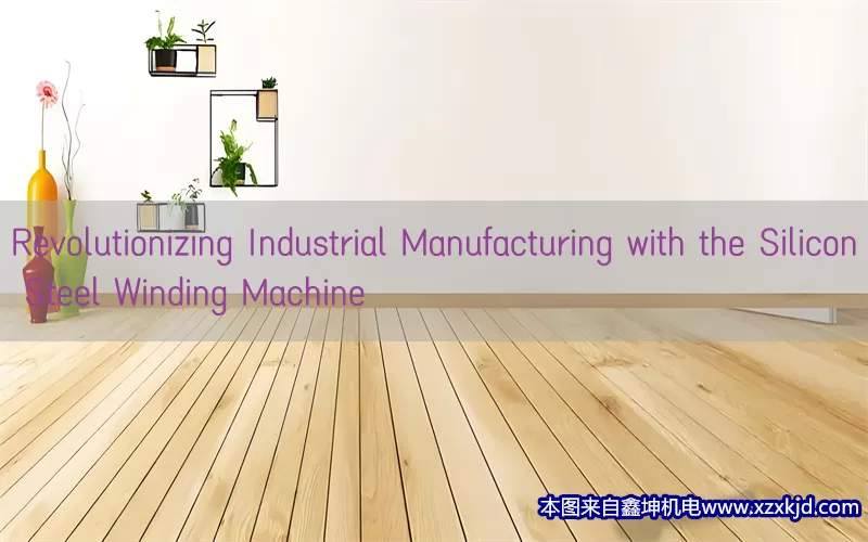 Revolutionizing Industrial Manufacturing with the Silicon Steel Winding Machine(pic1)