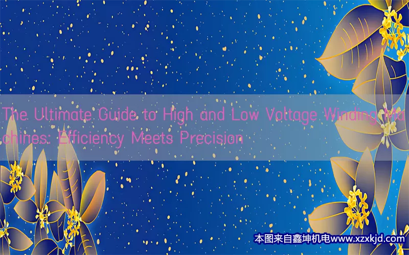 The Ultimate Guide to High and Low Voltage Winding Machines: Efficiency Meets Precision(pic1)