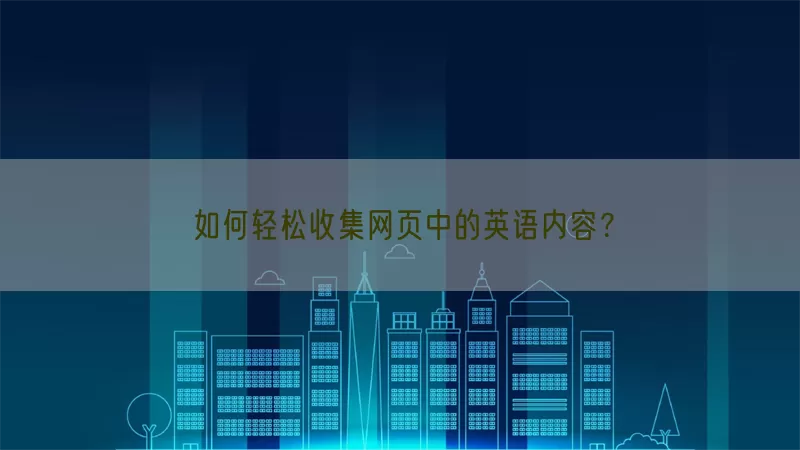 如何轻松收集网页中的英语内容？