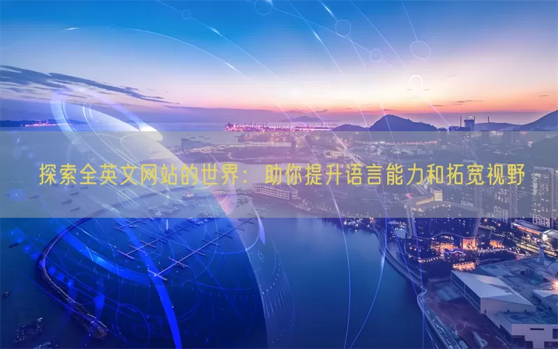 探索全英文网站的世界：助你提升语言能力和拓宽视野