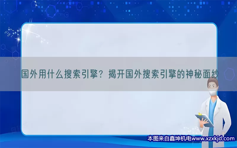 国外用什么搜索引擎？揭开国外搜索引擎的神秘面纱(pic1)