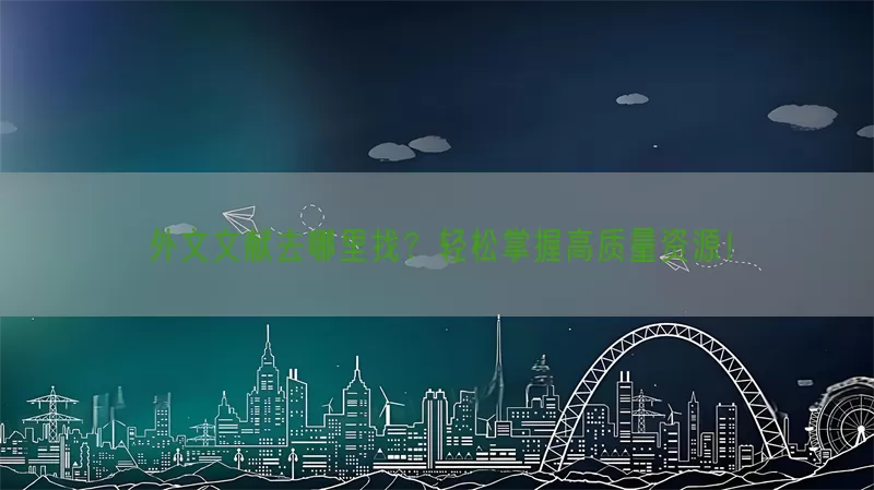 外文文献去哪里找？轻松掌握高质量资源！