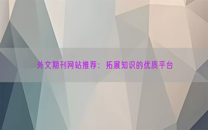 外文期刊网站推荐：拓展知识的优质平台