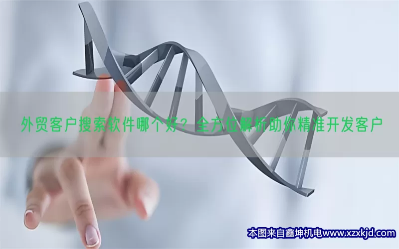 外贸客户搜索软件哪个好？全方位解析助你精准开发客户(pic1)