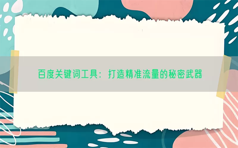 百度关键词工具：打造精准流量的秘密武器