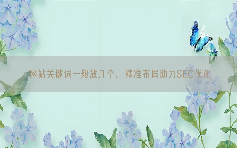 网站关键词一般放几个，精准布局助力SEO优化