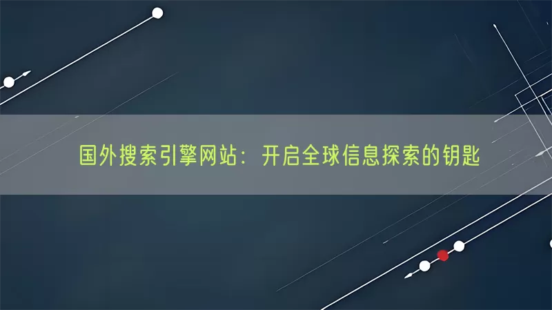 国外搜索引擎网站：开启全球信息探索的钥匙