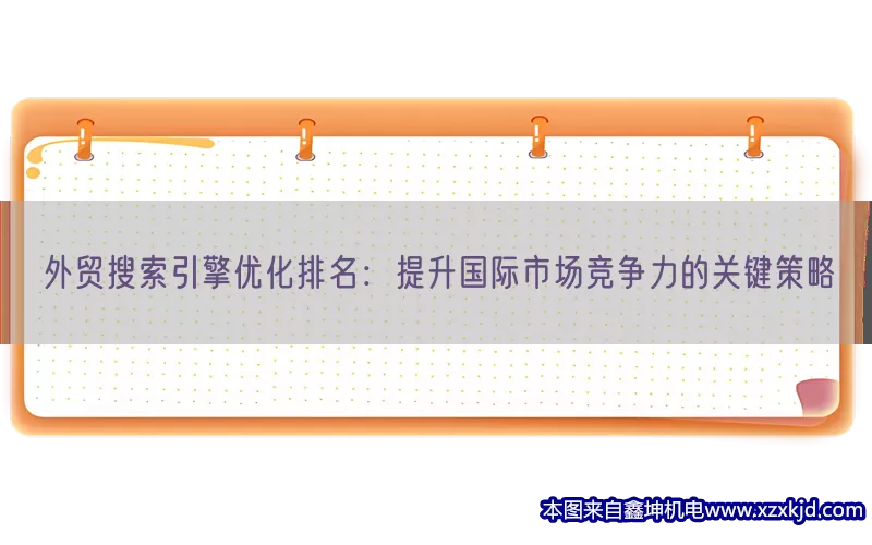 外贸搜索引擎优化排名：提升国际市场竞争力的关键策略(pic1)
