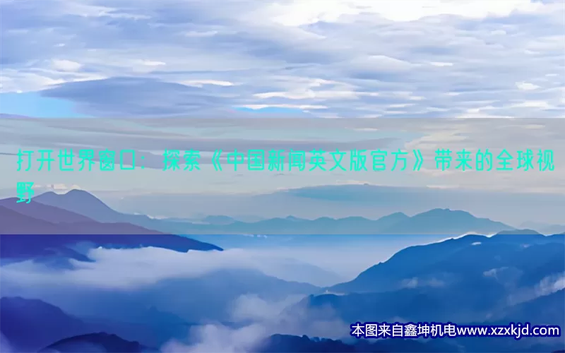 打开世界窗口：探索《中国新闻英文版官方》带来的全球视野(pic1)