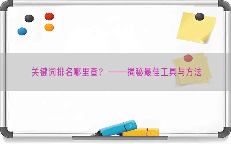 关键词排名哪里查？——揭秘最佳工具与方法