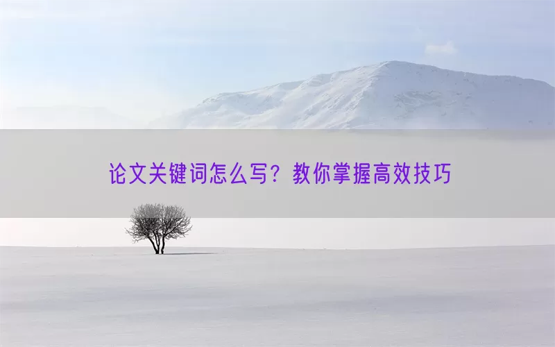 论文关键词怎么写？教你掌握高效技巧