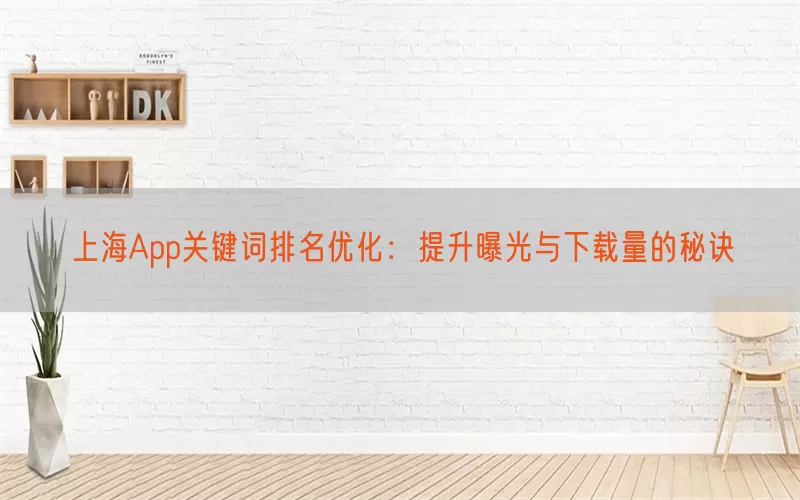 上海App关键词排名优化：提升曝光与下载量的秘诀