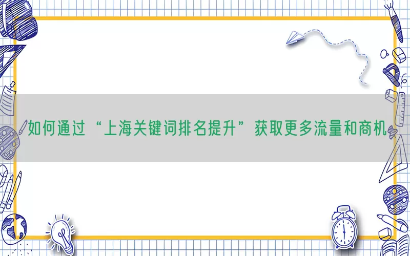 如何通过“上海关键词排名提升”获取更多流量和商机