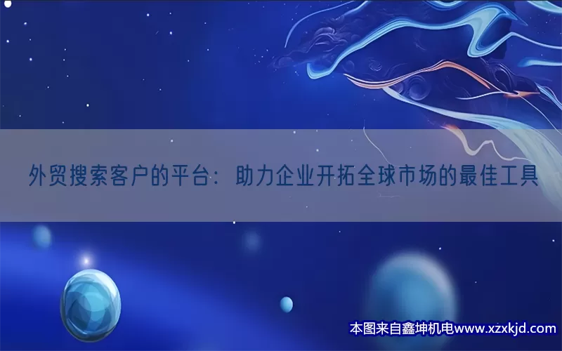 外贸搜索客户的平台：助力企业开拓全球市场的最佳工具(pic1)