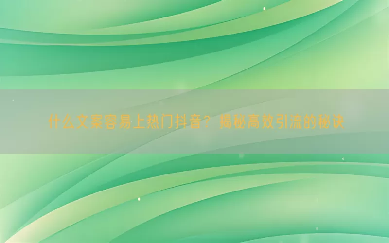 什么文案容易上热门抖音？揭秘高效引流的秘诀