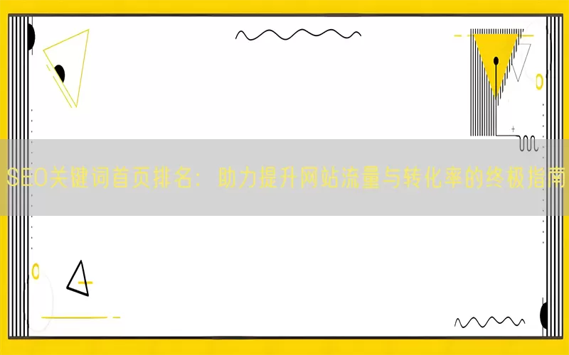 SEO关键词首页排名：助力提升网站流量与转化率的终极指南