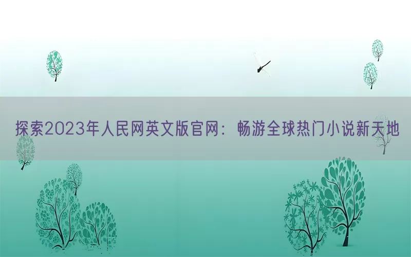 探索2023年人民网英文版官网：畅游全球热门小说新天地
