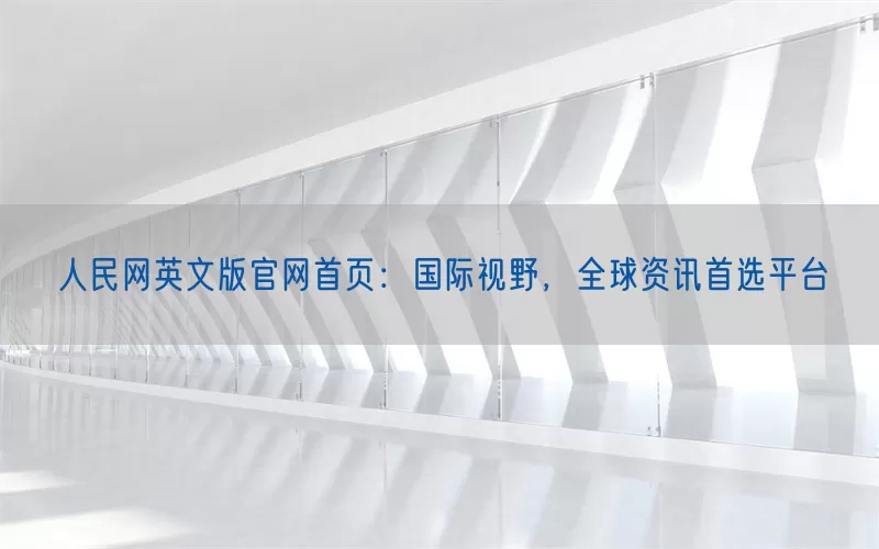 人民网英文版官网首页：国际视野，全球资讯首选平台