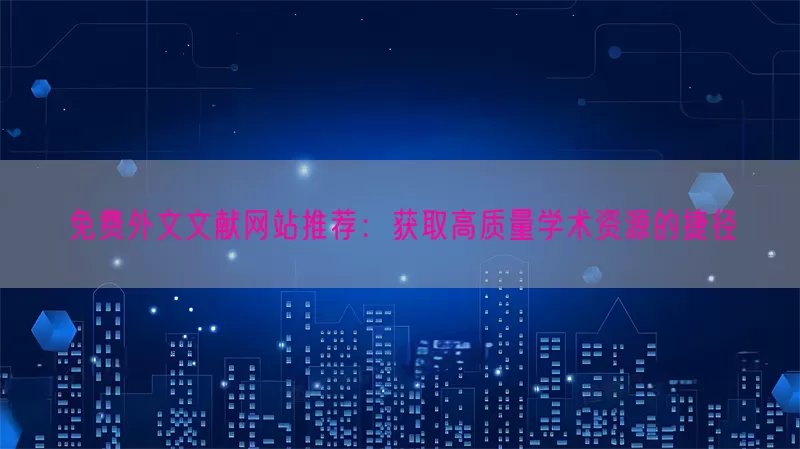 免费外文文献网站推荐：获取高质量学术资源的捷径