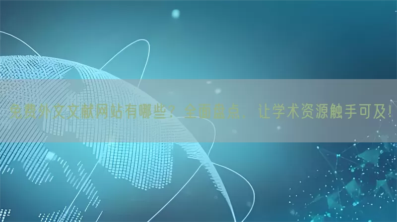 免费外文文献网站有哪些？全面盘点，让学术资源触手可及！