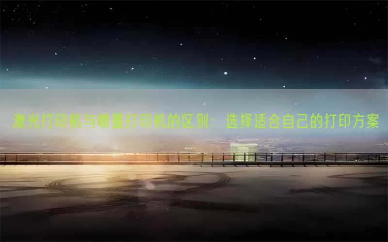 激光打印机与喷墨打印机的区别：选择适合自己的打印方案