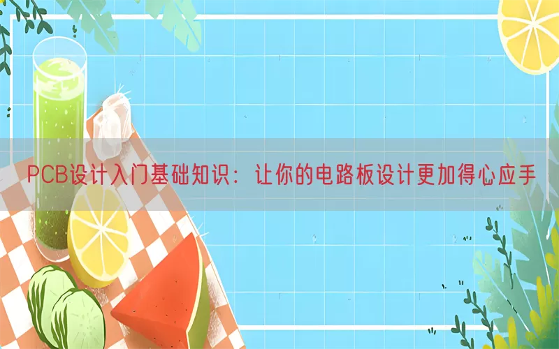 PCB设计入门基础知识：让你的电路板设计更加得心应手