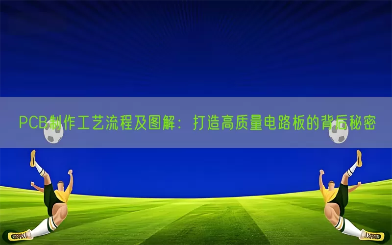 PCB制作工艺流程及图解：打造高质量电路板的背后秘密