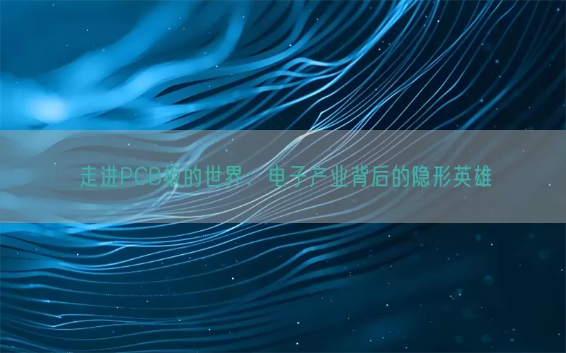 走进PCB板的世界：电子产业背后的隐形英雄