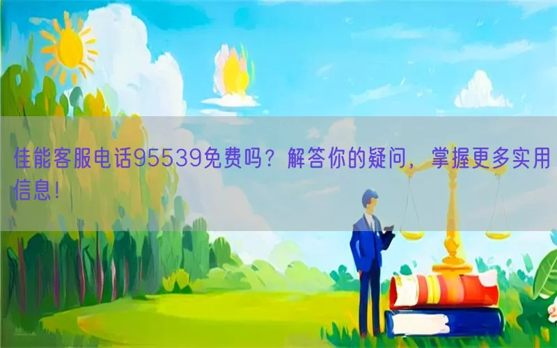 佳能客服电话95539免费吗？解答你的疑问，掌握更多实用信息！