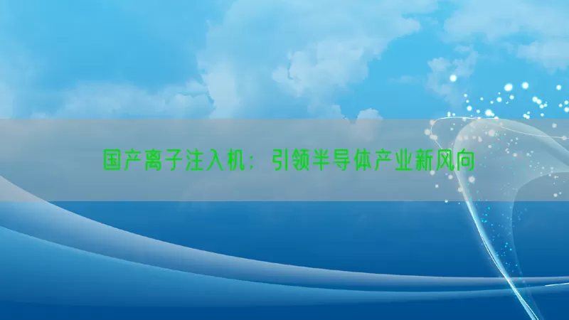 国产离子注入机：引领半导体产业新风向