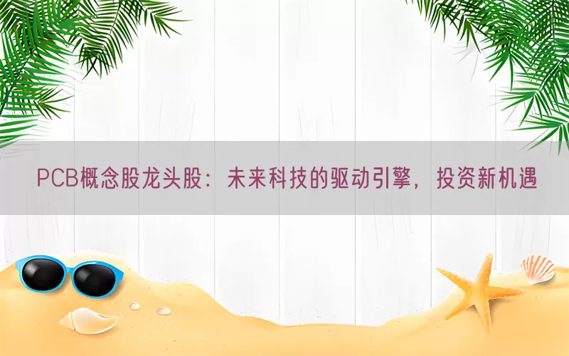 PCB概念股龙头股：未来科技的驱动引擎，投资新机遇