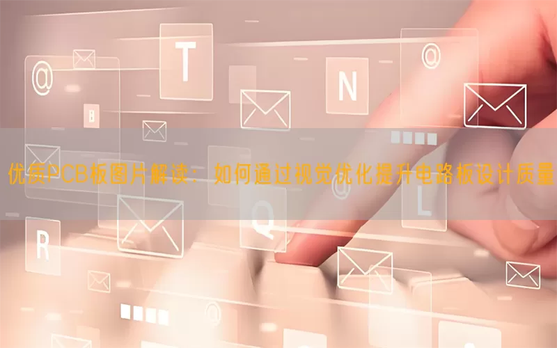 优质PCB板图片解读：如何通过视觉优化提升电路板设计质量