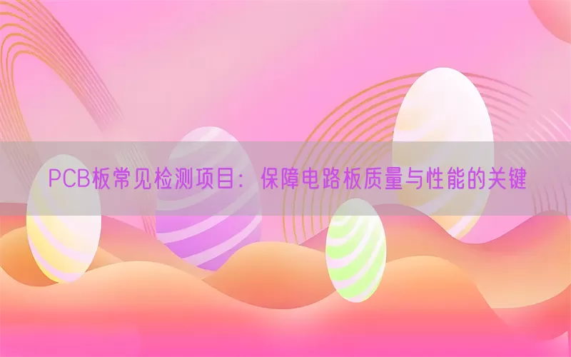 PCB板常见检测项目：保障电路板质量与性能的关键