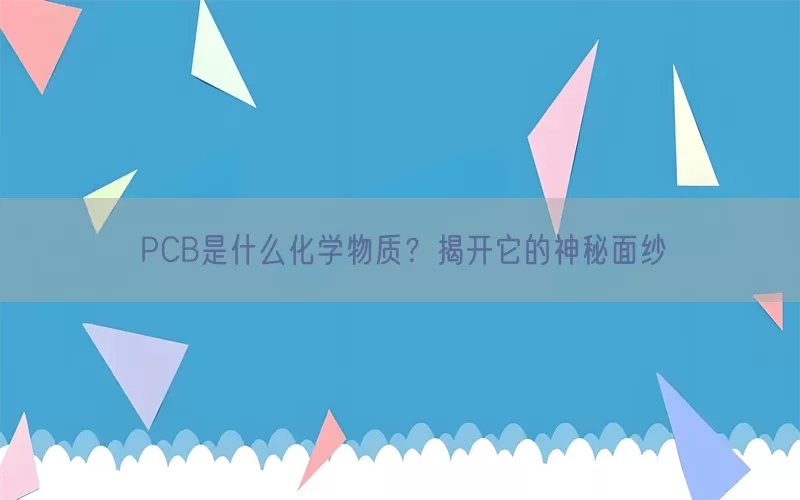PCB是什么化学物质？揭开它的神秘面纱